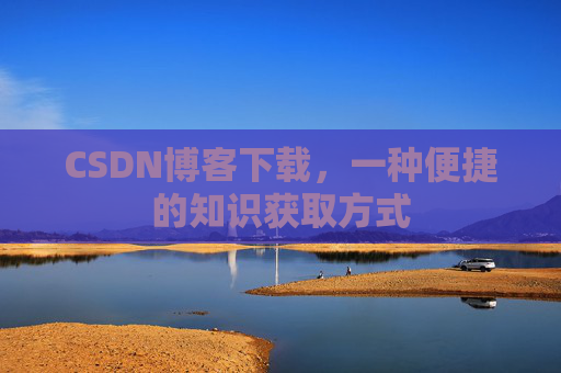 CSDN博客下载，一种便捷的知识获取方式
